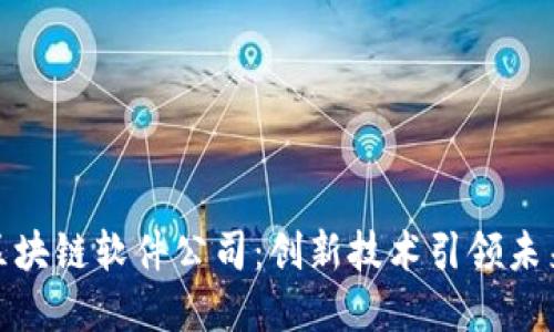 探索宁波区块链软件公司：创新技术引领未来数字经济
