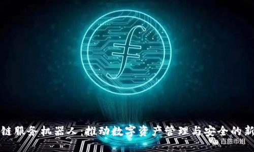 区块链服务机器人：推动数字资产管理与安全的新趋势