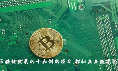 2023年区块链发展的十大创新项目，探秘未来数字经济的潜力