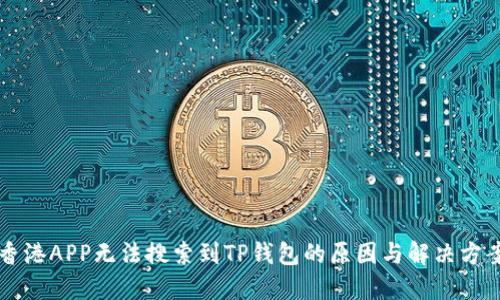 香港APP无法搜索到TP钱包的原因与解决方案