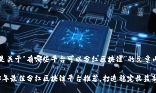 以下是关于“有哪些平台可以分红区块链”的文章内容：

2023年最佳分红区块链平台推荐，打造稳定收益新选择
