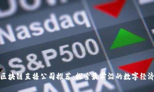 杭州区块链直播公司推荐：探索最前沿的数字经济时代