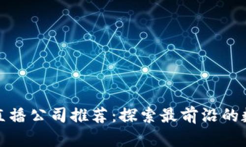 杭州区块链直播公司推荐：探索最前沿的数字经济时代