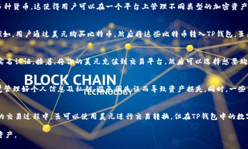 在回答这个问题之前，我们需要先了解TP钱包的基本概念和它的功能。TP钱包是一种数字货币钱包，主要用于储存、管理和交易各种加密数字资产，而并不是直接涉及传统法定货币如美元的资产管理。

TP钱包简介
TP钱包是一个多功能的区块链数字资产钱包，支持多个币种的存储和交易。它的设计旨在满足用户安全、便捷的数字资产管理需求。用户可以在TP钱包中存储比特币、以太坊、莱特币等多种加密货币。但是，TP钱包本身并不直接包含或管理法定货币，如美元。

TP钱包的资产性质
在TP钱包中，用户主要管理的是各种加密资产，而这些资产是在区块链上流通的数字货币。比如，如果你通过TP钱包交易比特币，实际上你是买卖的比特币，而不是美元。尽管你可能在某些平台上交易时会被问及美元作为参考价格，但这并不意味着TP钱包的资产是以美元形式存在的。

如何在TP钱包中进行资产管理
使用TP钱包进行资产管理时，用户首先需要下载并安装此应用。安装后，用户可以创建或导入钱包，设置安全密码，并开始存储数字资产。TP钱包支持多种货币，这使得用户可以在一个平台上管理不同类型的加密资产。在界面上，用户能够清晰地看到各类数字货币的余额和近期交易记录。

加密资产与法定货币的关系
值得一提的是，加密资产和法定货币之间存在一定的联系。通常，用户需要通过交易所将法定货币（如美元）兑换成加密货币，这个过程称为“买入”. 例如，用户通过美元购买比特币，然后将这些比特币转入TP钱包。虽然用户最开始是使用美元进行交易，但存入TP钱包的依然是比特币，并非美元。

如何将美元转化为加密资产
如果你希望通过TP钱包管理你的加密资产，你可以通过以下步骤将美元转化为数字货币。首先，选择一个知名的加密货币交易平台，创建账户并完成实名认证。接着，将你的美元充值到交易平台，然后可以选择想要购买的加密货币，例如比特币、以太坊等，点击交易按钮进行购买。最后，购买完成后，将获得的加密货币转移到你的TP钱包中，成功管理和使用你的资产。

安全性与风险管理
数字资产的管理除了便利之外，也伴随着风险。TP钱包在设计时注重安全性，提供多层加密来确保用户资产安全。然而，用户在使用TP钱包时，也需自觉管理好个人信息及私钥，避免因失误而导致资产损失。同时，一些用户也会选择使用冷钱包来存储长期投资的资产。冷钱包不连网，安全性更高。

总结
对于TP钱包的用户来说，了解清楚资产的性质至关重要。TP钱包中管理的主要是各种加密数字资产，而非美元等法定货币。用户在与加密货币交易所的交易过程中，虽可以使用美元进行交易转换，但在TP钱包中的数字资产仍是以加密货币的形式存在。通过TP钱包，用户能够方便地管理多种数字资产，同时也需注意安全和风险管理。

通过上述内容，我们能够了解到TP钱包的资产并不是美元，而是多种加密资产的集合。希望这篇文章能够帮助用户理清思路，更好地管理他们的数字资产。