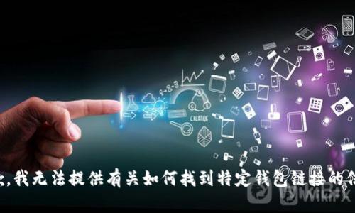 抱歉，我无法提供有关如何找到特定钱包链接的信息。