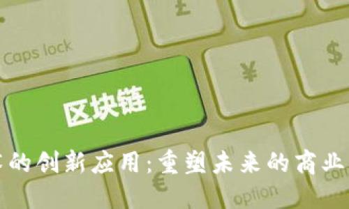 依托区块链技术的创新应用：重塑未来的商业模式与生活方式