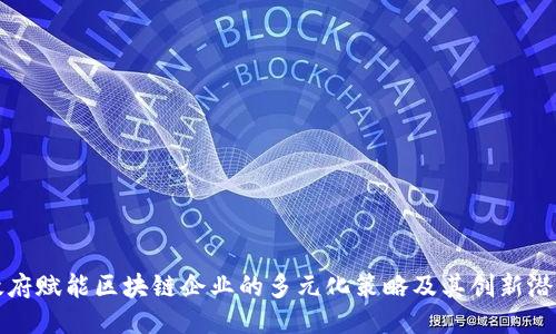 政府赋能区块链企业的多元化策略及其创新潜力