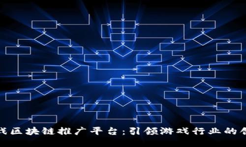 探索游戏区块链推广平台：引领游戏行业的创新浪潮