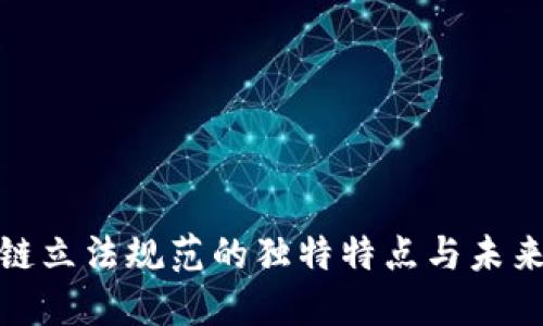 探索区块链立法规范的独特特点与未来发展趋势