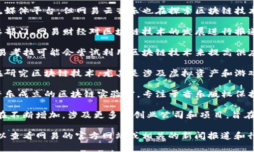 网易在区块链领域的探索和布局较为广泛，涉及多个方面的业务。以下是一些网易旗下与区块链相关的品牌和公司：

1. **网易云音乐** - 虽然主要是音乐流媒体平台，但网易云音乐也在探索区块链技术在数字版权保护和音乐分发方面的应用。

2. **网易财经** - 作为网易的一个重要部门，网易财经对区块链技术的发展进行报道和分析，为用户提供相关的资讯和研究。

3. **网易考拉** - 在电子商务领域，网易考拉可能会尝试利用区块链技术来提高供应链的透明度和追踪能力。

4. **网易游戏** - 网易在游戏领域也在研究区块链技术，尤其是涉及虚拟资产和游戏内交易的安全性和可靠性。

5. **云音乐区块链实验室** - 网易云音乐成立的区块链实验室，专注于音乐版权保护和艺术家收益分配的创新。

此外，网易在区块链领域的合作与投资也在不断增加，涉及更多的创业公司和项目，旨在推动区块链技术的应用和普及。

如需更深入的信息或具体的公司名称，可以查看网易的官方网站或相关的新闻报道和行业分析文章。