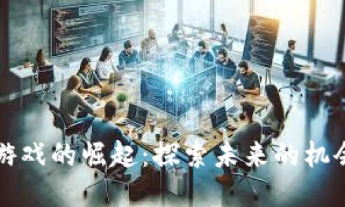 区块链游戏的崛起：探索未来的机会与挑战