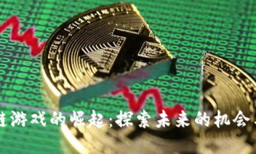 区块链游戏的崛起：探索未来的机会与挑战