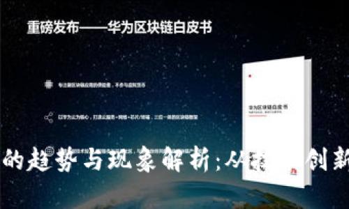 区块链发展的趋势与现象解析：从技术创新到产业应用