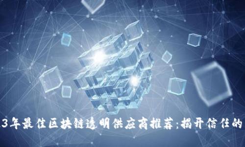 2023年最佳区块链透明供应商推荐：揭开信任的面纱