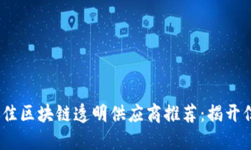 2023年最佳区块链透明供应商推荐：揭开信任的面纱