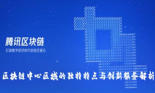 区块链中心区域的独特特点与创新服务解析