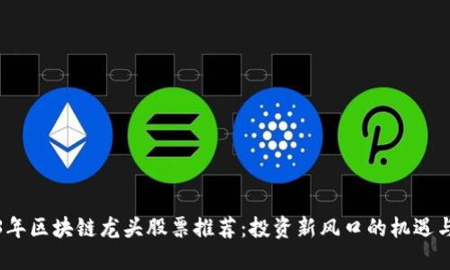 2023年区块链龙头股票推荐：投资新风口的机遇与挑战
