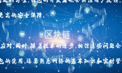 使用TP钱包（Trust Wallet）时，用户可能会遇到断网的情况。断网主要是指网络连接中断，可能是由于各种原因，如网络服务提供商的问题、设备设置或电信基础设施等因素。以下是关于TP钱包使用中可能遭遇的网络问题，以及如何应对这些问题的一些详细探讨：

1. TP钱包介绍

TP钱包，全名为Trust Wallet，是一款多链钱包，支持以太坊、比特币等多种数字货币以及ERC20、BEP2代币。它不仅用于存储数字资产，还提供了方便的功能，如去中心化交易、DApp浏览等。用户可以通过TP钱包轻松管理自己的数字资产，随时随地进行交易。

2. 为什么会出现断网问题

在使用TP钱包的过程中，网络连接不稳定是一个常见问题。导致断网的原因有很多，例如：

ul
    li互联网服务提供商的故障或维护。/li
    li设备的Wi-Fi或移动数据连接不稳定。/li
    li环境因素，例如信号遮挡、所在位置的网络覆盖不好。/li
    li钱包软件本身的问题，例如服务器故障或软件更新。/li
/ul

3. 断网对TP钱包的影响

如果在使用TP钱包时遇到断网问题，可能会影响用户的操作体验。以下是一些具体影响：

ul
    listrong交易延迟：/strong用户无法及时看到交易的确认和到账情况，可能导致焦虑和不安。/li
    listrong无法访问DApp：/strong很多用户通过TP钱包访问去中心化应用程序（DApp），一旦断网，将无法完成相关操作。/li
    listrong资产管理受阻：/strong用户无法及时查看资产余额和进行管理操作，降低了使用便捷性。/li
/ul

4. 如何应对TP钱包断网问题

遇到TP钱包断网的问题，用户可以采取一些措施来恢复网络连接和交易的顺利进行：

ul
    listrong检查网络连接：/strong确保设备的Wi-Fi或移动数据连接正常，有时关闭再重新开启网络可有效解决问题。/li
    listrong重启TP钱包：/strong关闭应用程序后再重新打开，有助于刷新与网络的连接。/li
    listrong更新软件：/strong确保使用的TP钱包为最新版本，开发者经常会通过更新修复已知的bug。/li
    listrong使用VPN：/strong在某些地区，网络运营商可能会限制对某些加密货币服务的访问，使用VPN可以绕过这些限制。/li
/ul

5. 饰品管理与预防措施

在日常使用TP钱包时，为了降低断网对资产的影响，用户可以采取一些预防措施：

ul
    listrong定期备份：/strong定期备份钱包的私钥和助记词，确保在网络出现问题时不丢失资产。/li
    listrong选择稳定的网络：/strong使用可靠的网络服务提供商，并优先选择信号比较强的地方。/li
    listrong了解DApp的需求：/strong在使用DApp时，要注意它们对网络的需求，选择那些在网络条件较差时也能正常工作的服务。/li
/ul

6. 未来展望

在整个数字货币行业中，可用性和用户体验将继续得到重视。随着区块链技术的发展，预计将会出现更多解决断网问题的方案。钱包的开发者也会关注用户反馈，网络连接问题。

此外，随着互联网基础设施的不断提升，未来的数字资产钱包将更加稳定和安全。用户在享受便利的同时，也能获得更高的安全保障。

7. 总结

TP钱包作为一款流行的数字资产管理工具，虽然在使用中可能会遇到断网问题，但用户可以通过一些简单的措施来应对。同时，随着技术的进步，相信这些问题会得到逐步改善。使用TP钱包的用户应保持警惕，定期备份资金，确保网络连接稳定，以保证他们的数字资产安全无忧。

最后，对于TP钱包的用户来说，了解并预防可能遇到的断网问题，是保护自己资产的关键。这要求他们不仅要关注钱包的使用，还要熟悉网络的基本知识和实时管理，才能在瞬息万变的数字货币世界中稳健前行。