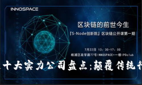 2023年区块链十大实力公司盘点：颠覆传统行业的先锋力量