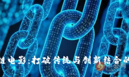 探索国产区块链电影：打破传统与创新结合的新兴视听体验