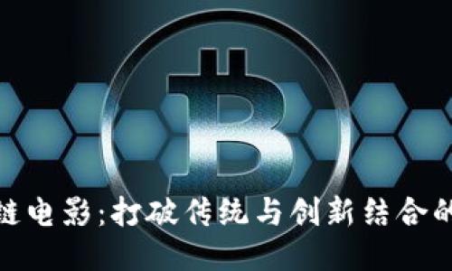 探索国产区块链电影：打破传统与创新结合的新兴视听体验