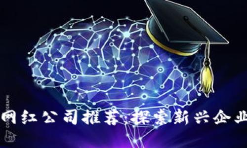 河南区块链网红公司推荐：探索新兴企业的独特魅力