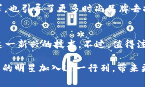 在如今这个信息化迅速发展的时代，区块链技术得到了广泛的应用，尤其在金融、艺术、供应链等多个领域中，呈现出强大的生命力和潜力。随着区块链平台的不断兴起，越来越多的明星也开始参与到这个新兴领域。一些明星代言的区块链平台，不仅为粉丝们带来了新的投资机会，也让大家对区块链的认知向前迈进了一步。那么，哪些明星正在代言区块链平台呢？

彭于晏：Rancher Labs的创新形象代言人
彭于晏，这位广受欢迎的台湾艺人，以其阳光帅气的形象以及精湛的演技，赢得了无数影迷的心。他与Rancher Labs的合作，旨在推广区块链技术的应用，帮助各行业实现数字化转型。这一代言不仅提升了Rancher Labs的知名度，也让更多的人开始关注区块链在云计算、数据安全等领域的应用。

吴亦凡：助力数字货币的传播者
吴亦凡作为一位具有全球影响力的华语流行音乐歌手，他的代言在数字货币圈引发了广泛关注。他与某知名区块链项目的合作，致力于普及数字货币的知识和应用。这一项目旨在通过简单易懂的方式，帮助年轻人了解如何参与数字货币的生态系统。这种创新的推广方式，不仅为项目带来了用户，也帮助吴亦凡进一步扩展了他的品牌影响力。

李冰冰：区块链公益的先行者
李冰冰在娱乐圈以其卓越的实力和形象而深受欢迎，近年来，她也开始关注社会公益事业。她代言的某区块链公益平台，致力于通过透明和高效的捐赠流程，吸引更多的爱心人士参与到公益项目中。该项目利用区块链技术，确保每一笔捐款都能够追踪，从而提高公众对公益事业的信任。这种将明星影响力与社会责任结合的方式，不仅提升了公众对区块链的认识，也展示了明星在推动社会变革方面的潜力。

陈赫：区块链游戏的推广者
陈赫以其幽默风趣的风格而深受观众喜爱。在代言某个区块链游戏项目后，他通过自己搞笑的视频和直播，吸引了大量玩家的关注。区块链游戏的核心在于玩家在游戏中获得的资产可以在真实世界中流通，陈赫的代言无疑为这一项目带来了更大的曝光度。这不仅让更多人了解了区块链的应用场景，也为他们提供了新的娱乐选择。

小S：引领时尚与科技的交融
小S是台湾知名的女艺人，以时尚与幽默著称。她代言的一款基于区块链的时尚品牌，通过利用区块链技术确保每一件商品的真伪。这一项目不仅符合当下消费者对品牌及商品真实性的追求，也引导了更多时尚品牌去探索技术创新与时尚的结合。小S将自己在时尚界的影响力与区块链技术相结合，展现了一个更为多元化的代言形象。

明星代言区块链的未来趋势
随着区块链技术的不断发展和应用场景的多样化，越来越多的明星将会参与到这个领域中来。明星代言不仅能够为区块链项目带来更加广泛的传播和认可，还能帮助社会大众更好地理解这一新兴的技术。不过，值得注意的是，明星代言的项目也需要经过严格的审查和验证，以确保其合法性和安全性。未来，我们期待看到越来越多的明星为区块链技术发展注入新鲜血液，推动这一领域不断向前发展。

通过以上明星代言区块链平台的案例，我们可以看到，明星的影响力对于区块链的传播和应用起到了不可忽视的作用。随着技术的不断发展，越来越多的常委需要探索和尝试，我们期待更多的明星加入这一行列，带来更加多样化和创新的区块链项目。