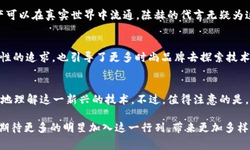 在如今这个信息化迅速发展的时代，区块链技术得到了广泛的应用，尤其在金融、艺术、供应链等多个领域中，呈现出强大的生命力和潜力。随着区块链平台的不断兴起，越来越多的明星也开始参与到这个新兴领域。一些明星代言的区块链平台，不仅为粉丝们带来了新的投资机会，也让大家对区块链的认知向前迈进了一步。那么，哪些明星正在代言区块链平台呢？

彭于晏：Rancher Labs的创新形象代言人
彭于晏，这位广受欢迎的台湾艺人，以其阳光帅气的形象以及精湛的演技，赢得了无数影迷的心。他与Rancher Labs的合作，旨在推广区块链技术的应用，帮助各行业实现数字化转型。这一代言不仅提升了Rancher Labs的知名度，也让更多的人开始关注区块链在云计算、数据安全等领域的应用。

吴亦凡：助力数字货币的传播者
吴亦凡作为一位具有全球影响力的华语流行音乐歌手，他的代言在数字货币圈引发了广泛关注。他与某知名区块链项目的合作，致力于普及数字货币的知识和应用。这一项目旨在通过简单易懂的方式，帮助年轻人了解如何参与数字货币的生态系统。这种创新的推广方式，不仅为项目带来了用户，也帮助吴亦凡进一步扩展了他的品牌影响力。

李冰冰：区块链公益的先行者
李冰冰在娱乐圈以其卓越的实力和形象而深受欢迎，近年来，她也开始关注社会公益事业。她代言的某区块链公益平台，致力于通过透明和高效的捐赠流程，吸引更多的爱心人士参与到公益项目中。该项目利用区块链技术，确保每一笔捐款都能够追踪，从而提高公众对公益事业的信任。这种将明星影响力与社会责任结合的方式，不仅提升了公众对区块链的认识，也展示了明星在推动社会变革方面的潜力。

陈赫：区块链游戏的推广者
陈赫以其幽默风趣的风格而深受观众喜爱。在代言某个区块链游戏项目后，他通过自己搞笑的视频和直播，吸引了大量玩家的关注。区块链游戏的核心在于玩家在游戏中获得的资产可以在真实世界中流通，陈赫的代言无疑为这一项目带来了更大的曝光度。这不仅让更多人了解了区块链的应用场景，也为他们提供了新的娱乐选择。

小S：引领时尚与科技的交融
小S是台湾知名的女艺人，以时尚与幽默著称。她代言的一款基于区块链的时尚品牌，通过利用区块链技术确保每一件商品的真伪。这一项目不仅符合当下消费者对品牌及商品真实性的追求，也引导了更多时尚品牌去探索技术创新与时尚的结合。小S将自己在时尚界的影响力与区块链技术相结合，展现了一个更为多元化的代言形象。

明星代言区块链的未来趋势
随着区块链技术的不断发展和应用场景的多样化，越来越多的明星将会参与到这个领域中来。明星代言不仅能够为区块链项目带来更加广泛的传播和认可，还能帮助社会大众更好地理解这一新兴的技术。不过，值得注意的是，明星代言的项目也需要经过严格的审查和验证，以确保其合法性和安全性。未来，我们期待看到越来越多的明星为区块链技术发展注入新鲜血液，推动这一领域不断向前发展。

通过以上明星代言区块链平台的案例，我们可以看到，明星的影响力对于区块链的传播和应用起到了不可忽视的作用。随着技术的不断发展，越来越多的常委需要探索和尝试，我们期待更多的明星加入这一行列，带来更加多样化和创新的区块链项目。