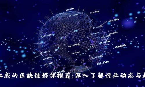 最权威的区块链媒体推荐：深入了解行业动态与趋势