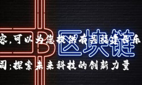 以下是您请求的内容，可以为您提供有关福建长乐区块链公司的信息。

福建长乐区块链公司：探索未来科技的创新力量