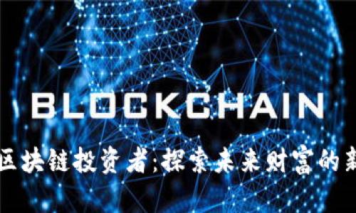 新时代区块链投资者：探索未来财富的新兴力量