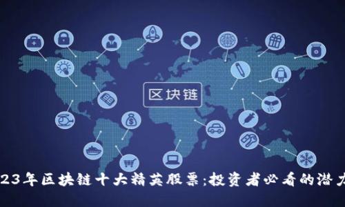 2023年区块链十大精英股票：投资者必看的潜力股