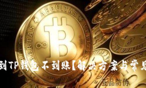 火币提现到TP钱包不到账？解决方案与常见问题解答
