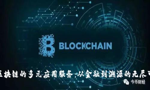 探索区块链的多元应用服务：从金融到溯源的无尽可能性