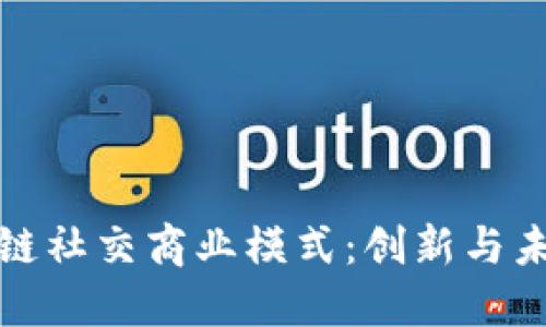 探索区块链社交商业模式：创新与未来的交汇