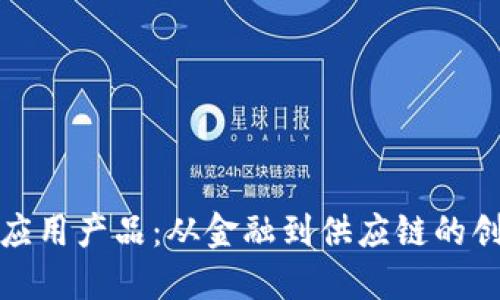 探索区块链应用产品：从金融到供应链的创新解决方案