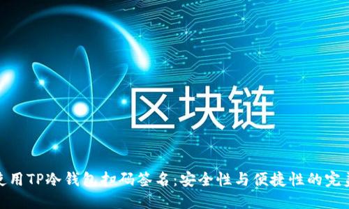 如何使用TP冷钱包扫码签名：安全性与便捷性的完美结合