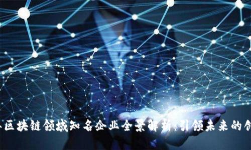 2023年区块链领域知名企业全景解析：引领未来的创新力量