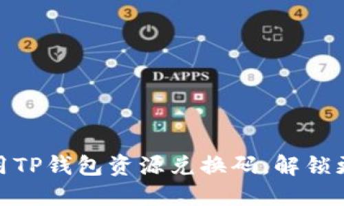 如何高效使用TP钱包资源兑换码，解锁更多优质服务