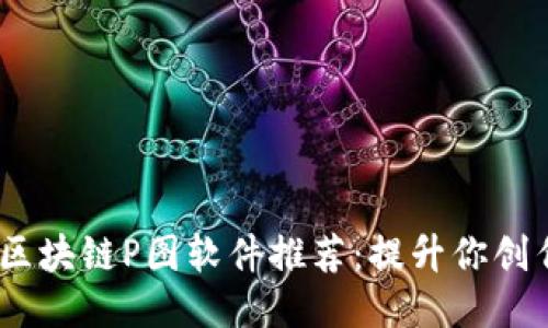 2023年最佳区块链P图软件推荐：提升你创作的独特体验