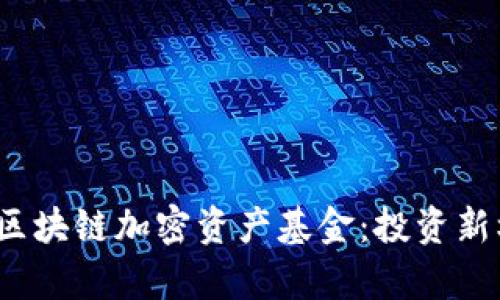 2023年必知的区块链加密资产基金：投资新机遇与前景分析