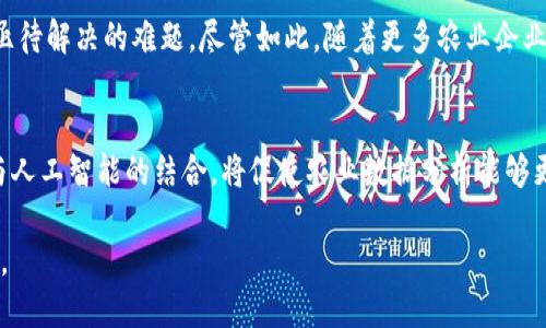   农业企业区块链产品的创新应用与市场前景 / 
 guanjianci 区块链, 农业, 产品, 创新 /guanjianci 

引言
随着科技的迅速发展，区块链技术开始在各行各业中大显身手，农业领域也因此受益匪浅。区块链作为一种去中心化的分布式账本技术，能够为农业供应链的透明化和安全性提供强有力的支持。在众多农业企业中，如何运用区块链技术来提升产品质量、保障农民权益和供应链管理已成为热点话题。

区块链在农业中的应用场景
首先，区块链能够实现农业产品的可追溯性。通过在每一个环节记录生产数据，消费者可以溯源每一件商品的来源与加工过程，从而增强对产品的信任感。比如，某公司推出的区块链农产品追溯平台，消费者通过扫描包装上的二维码即可查看来自何处、何时采摘的信息。

此外，区块链还能够助力农产品认证。现在，食品安全问题频频见诸报端，消费者对于食品的质量与安全越来越关注。某些企业通过区块链技术，为每一批次农产品提供了身份证明。这种“数字证书”不仅可靠，还可以通过智能合约自动验证，省去了人工审核的麻烦。

区块链技术提升农业效率
农业的高效运作离不开信息的共享与交流。区块链能够帮助农业企业在收集与共享数据时，减少数据被篡改的风险，而这些数据包括土壤状况、气候变化、作物生长状况等信息。通过实时监测与分析，这些数据能够为农民提供更加科学合理的经营决策支持。例如，某农业科技公司开发的一款区块链数据分析平台，可以将各种信息整合，实现最优种植方案的推荐，帮助农民提高产量和质量。

区块链金融助力农业发展
另一个值得关注的是，区块链在农业金融中的作用。农业融资问题长期以来困扰着农民。传统的融资渠道往往审查繁琐，而区块链技术能够通过智能合约来简化贷款流程。例如，某农信贷公司利用区块链技术，推出了以农产品为抵押的贷款服务。农民只需向系统提供生产记录和销售预期，便可获得贷款，无需繁琐的资料审核。这种方式大幅度降低了融资成本，提升了资金流动效率。

区块链助力精准农业
在精准农业方面，区块链也大有作为。利用区块链技术，农民可以更好地管理资源，通过智能合约实现资源的合理配置。这种管理可以涉及灌溉、施肥、施药等多个环节。例如，某农业平台通过区块链结合物联网技术，提供实时水肥管理服务，农民通过应用可以及时获知土壤的水分与营养状况，从而采取相应措施。这种精准施肥与灌溉，大大提高了资源利用率，降低了生产成本。

成功案例解读
在全球范围内，已经有多家农业企业成功实现了区块链技术的落地。比如，美国的一家零售商沃尔玛就与IBM合作推出了食品追溯系统。消费者可通过区块链撷取到自身购买食品的信息，从农场到餐桌，每一个环节的信息均可查阅，这不仅提升了消费者的信任感，还有效减少了食品安全事故的发生。

再如，荷兰的某公司利用区块链技术，搭建了全球农产品交易平台。该平台能够实现供应商、批发商、零售商等各方的信息共享，通过智能合约来进行交易，减少了中介环节，降低了交易成本，同时提高了农产品的流通效率。

市场前景与挑战
尽管区块链在农业领域的应用前景广阔，但也面临不少挑战。例如，技术的复杂性以及农民对新技术的接受难度使得推广并非一帆风顺。此外，数据的隐私保护问题也是个亟待解决的难题。尽管如此，随着更多农业企业的出现，区块链技术的应用模式将越来越多样化，市场前景仍然看好。

未来展望
未来，区块链技术有可能进一步融入到农业的多个领域。例如，随着物联网的普及，更多的农业数据将被纳入区块链系统，使得农业管理更加智能化和自动化。同时，区块链与人工智能的结合，将促使农业数据分析能够更为精准，从而提升整个农业生态的运行效率。

总之，区块链技术的崛起，对于农业领域的变革或是一次机遇，各大企业在这场技术革命中，将如何把握时机，创造出更多符合市场需求的创新产品，是值得关注的未来课题。