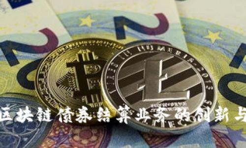 探索区块链债券结算业务的创新与优势