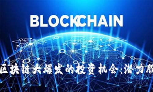 如何把握区块链大爆发的投资机会：潜力股票全解析