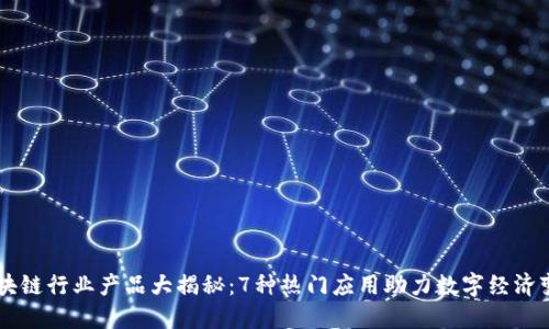 区块链行业产品大揭秘：7种热门应用助力数字经济变革
