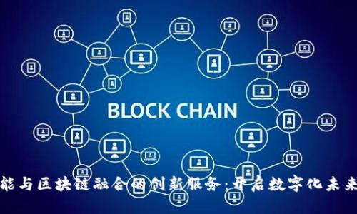 探寻人工智能与区块链融合的创新服务：开启数字化未来的无限可能