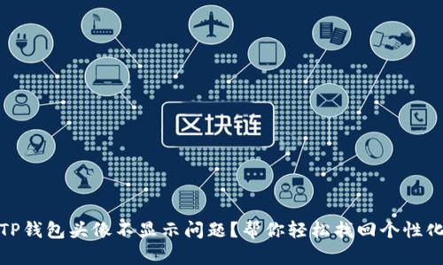 如何解决TP钱包头像不显示问题？帮你轻松找回个性化钱包体验