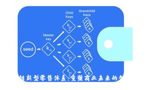 探索区块链新型零售体系：重塑商业未来的创新解决方案