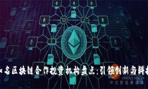 全球知名区块链合作投资机构盘点：引领创新与科技革命