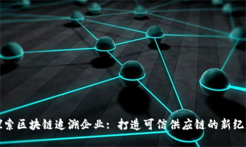 探索区块链追溯企业: 打造可信供应链的新纪元